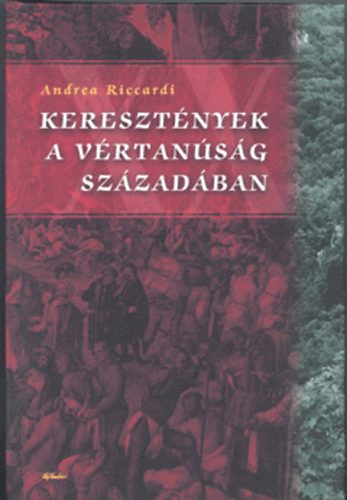 Andrea Riccardi - Kereszt�nyek a v�rtan�s�g sz�zad�ban