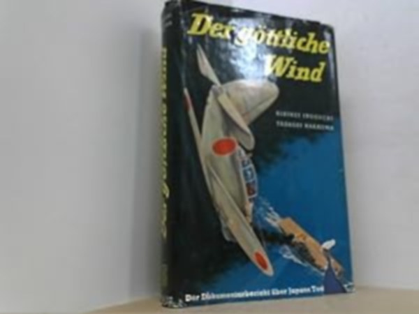 Tadashi Nakajima Rikihei Inoguchi - Der Göttliche Wind. Ein Dokumentarbericht über Japans Todesflieger.