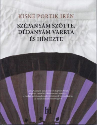 Kisné Portik Irén - Szépanyám szőtte, dédanyám varrta és hímezte