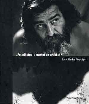 "Feledheted-e ezeket az arcokat?" S�ra S�ndor f�nyk�pei