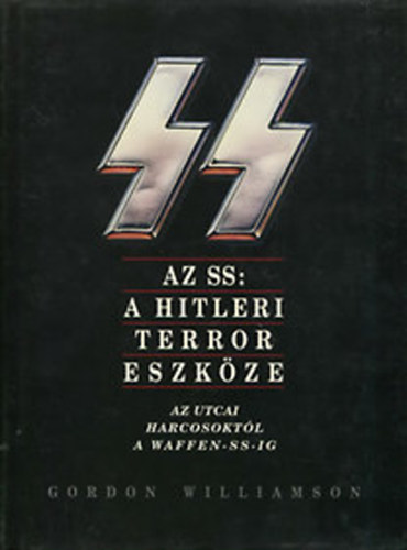 Gordon Williamson - Az SS: A hitleri terror eszkze - Az utcai harcosoktl a Waffen-SS -ig