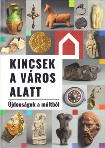 Nagy Alexandra  (szerk.) - Kincsek a vros alatt (jdonsgok a mltbl)