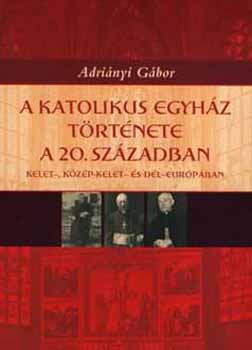 Adri�nyi G�bor - A katolikus egyh�z t�rt�nete a 20. sz�zadban