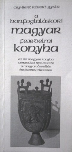 Cey-Bert Rbert Gyula - A honfoglalskori magyar fejedelmi konyha