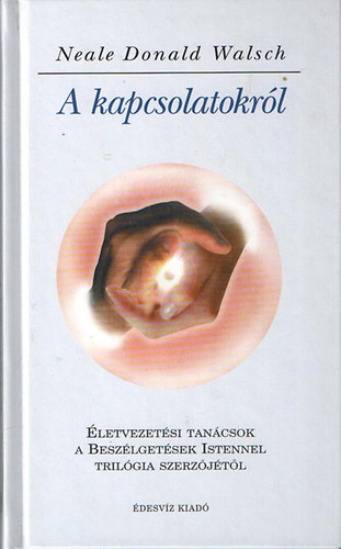 Neale Donald Walsch - A kapcsolatokrl  -  letvezetsi tancsok a Beszlgetsek Istennel trilgia szerzjtl