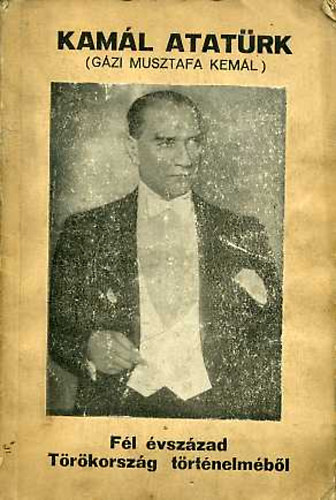 Dr. Horv�th B�la - Kam�l Atat�rk (G�zi Musztafa Kem�l): F�l �vsz�zad T�r�korsz�g...