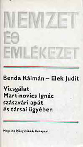 Benda K�lm�n-Elek Judit - Nemzet �s eml�kezet - Vizsg�lat Martinovics Ign�c sz�szv�ri ap�t �s t�rsai �gy�ben.