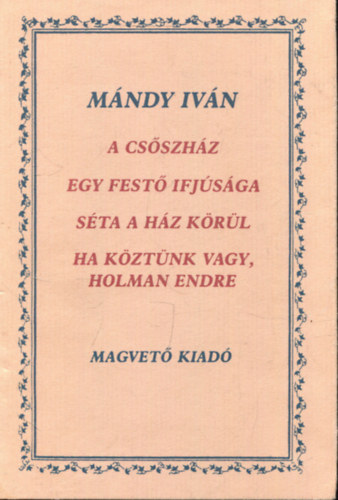 M�ndy Iv�n - A cs�szh�z-Egy fest� ifj�s�ga-S�ta a h�z k�r�l-Ha k�zt�nk vagy. Holman Endre