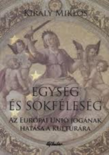 Király Miklós - Egység és sokféleség - Az Európai Unió jogának hatása a kultúrára