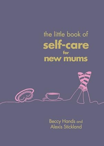 Alexis Stickland Beccy Hands - The Little Book of Self-Care for New Mums