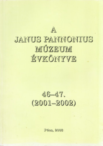 Huszr Zoltn  (szerk.) - A Janus Pannonius Mzeum vknyve 46-47. (2001-2002)