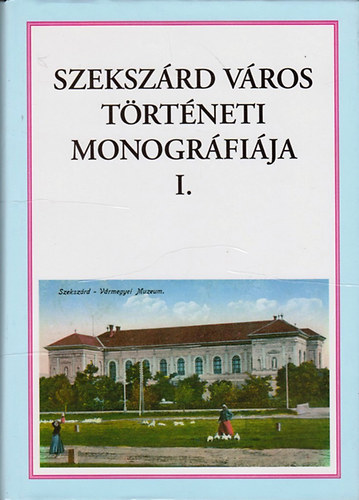 K. Balog J�nos  (szerk.) - Szeksz�rd v�ros t�rt�neti monogr�fi�ja I-II.