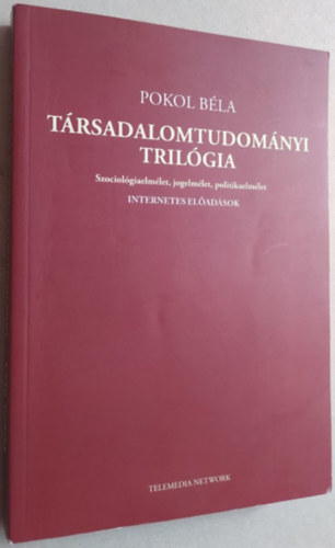 Pokol B�la - T�rsadalomtudom�nyi tril�gia - Szociol�giaelm�let, jogelm�let, politikaelm�let