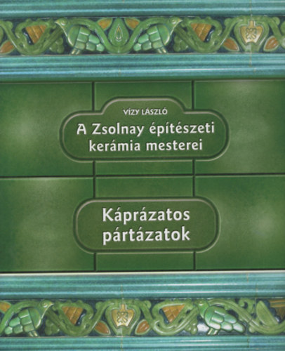 V�zy L�szl� - K�pr�zatos p�rt�zatok - A Zsolnay �p�t�szeti ker�mia mesterei