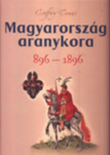 Csiff�ry Tam�s - Magyarorsz�g aranykora 896-1896