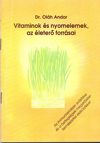 Dr. Olh Andor - Vitaminok s nyomelemek, az leter forrsai AZ IMMUNRENDSZER ERSTSE S A BETEGSGEK MEGELZSE TERMSZETES ESZKZKKEL (letfontos tpelemek)