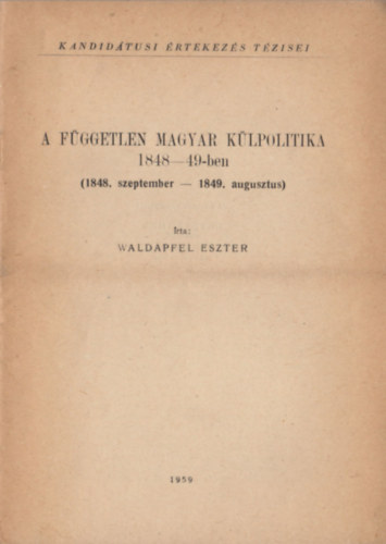 Waldapfel Eszter - A f�ggetlen magyar k�lpolitika 1848-49-ben (1848. szeptember - 1849. augusztus)