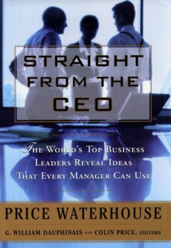 Colin Price G. William Dauphinais - Straight from the CEO: The World's Top Leaders Reveal Ideas That Every Manager Can Use