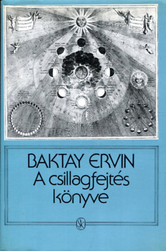 Szerző Baktay Ervin Szerkesztő Varga Katalin Kiss Marianne - A csillagfejtés könyve     - Csillagászati alapismeretek - A horoszkópelemek értelmezése. A planéták, állatövi jegyek és házak jelentéstartalma - Az asztrológiai prognózis