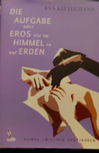 Eva Kittelmann - Die Aufgabe oder eros wie im Himmel so auf erden