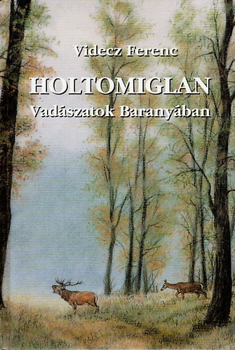 Videcz Ferenc - Holtomiglan - Vadászatok baranyában