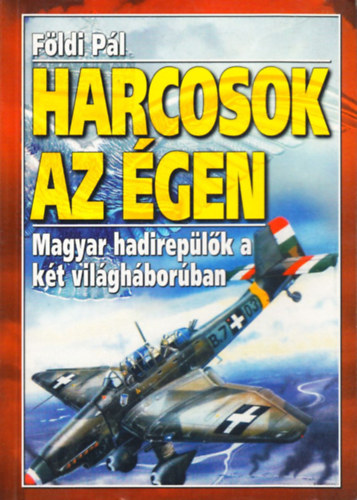 F�ldi P�l - Harcosok az �gen - Magyar hadirep�l�k a k�t vil�gh�bor�ban