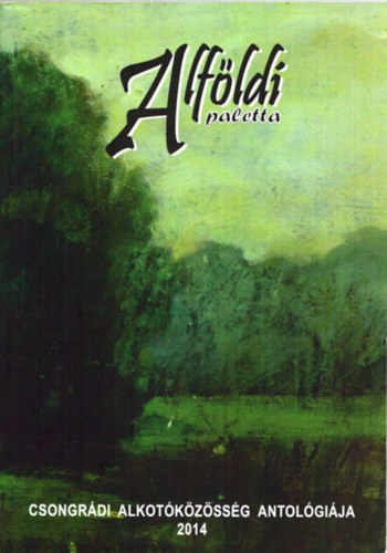 G�g J�nos - Alf�ldi paletta - Csongr�di alkot�k�z�ss�g antol�gi�ja 2014.