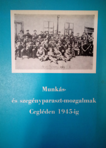 Máté Bertalan - Munkás-és szegényparaszt-mozgalmak Cegléden 1945-ig. / Részletek a város politikatörténetéből /
