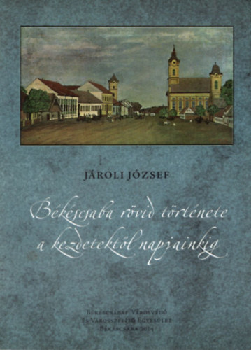 Jroli Jzsef - Bkscsaba rvid trtnete a kezdetektl napjainkig