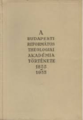 A Budapesti Reformtus Teolgiai Akadmia trtnete 1855-1955