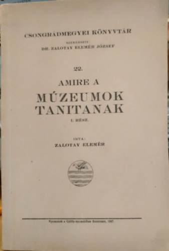 Zalotay Elemér - Amire a múzeumok tanitanak I. rész (Csongrádmegyei könyvtár 22.)