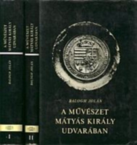 Balogh Joln - A mvszet Mtys kirly udvarban I-II.