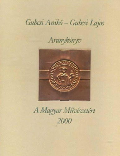 Gubcsi Anik� - Gubcsi Lajos - Aranyk�nyv - A Magyar M�v�szet�rt 2000
