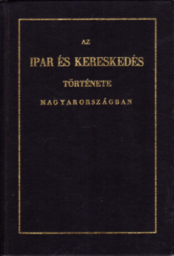 Horv�th Mih�ly SZERKESZT� Dr. Kollin Ferenc - Az ipar �s keresked�s t�rt�nete Magyarorsz�gban A H�ROM UTOLS� SZ�ZAD ALATT - 1811-ben Bud�n kiadott k�nyv reprintje