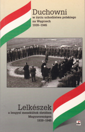 Krystyna Lubczyk  (szerk.) - Duchowni w zyciu uchodzstwa polskiego na Wegrzech 1939-1945 / Lelk�szek a lengyel menek�ltek �let�ben Magyarorsz�gon 1939-1945