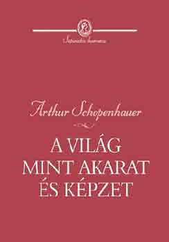 Arthur Schopenhauer - A világ mint akarat és képzet