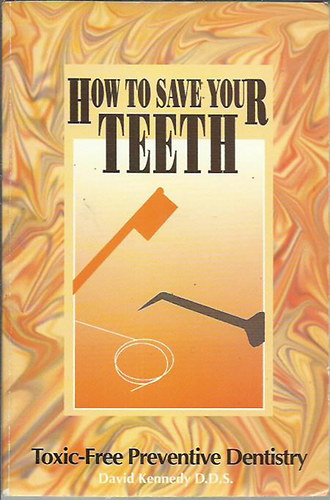 David Kennedy - How to Save Your Teeth: Toxic-Free Preventive Dentistry