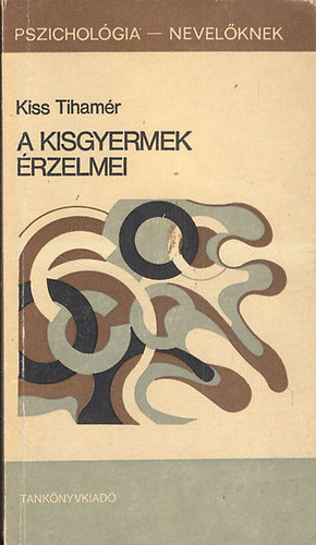 Kiss Tihamér - A kisgyermek érzelmei (Pszichológia - Nevelőknek)