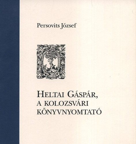 Persovits Jzsef - Heltai Gspr, a kolozsvri knyvnyomtat