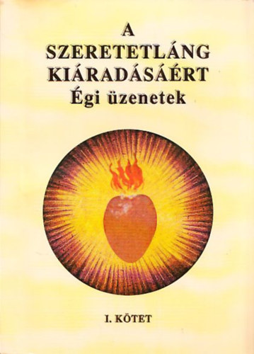 Bárány József - A szeretetláng kiáradásáért (Égi üzenetek) I. kötet