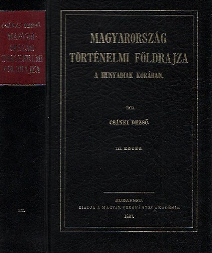 Csánki Dezső dr. - Magyarország történelmi földrajza a Hunyadiak korában III. (Reprint)