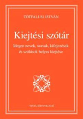 Tótfalusi István - Kiejtési szótár - Idegen nevek, szavak, kifejezések és szólások helyes kiejtése