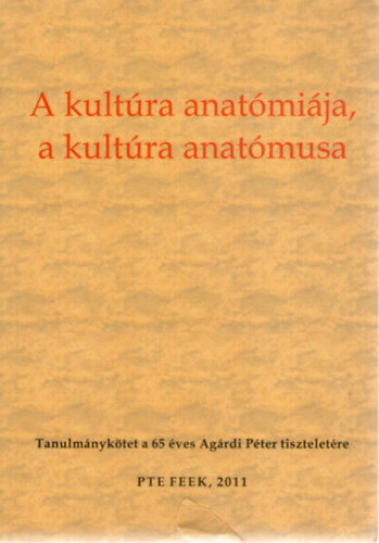 Sipos Anna Magdolna (szerk.), Zalay Szabolcs (szerk.), Mszrosn Szentirnyi Zita (szerk.) - A kultra anatmija, a kultra anatmusa. Tanulmnyktet a 65 ves Agrdi Pter tiszteletre.