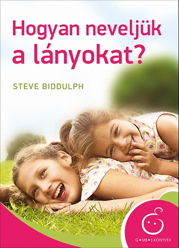 Steve Biddulph - Hogyan neveljk a lnyokat?