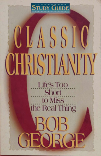Bob George - Classic Christianity: Life's Too Short to Miss the Real Thing