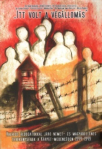 M�rkus Be�ta  (szerk.) - "Itt volt a v�g�llom�s" Hal�los �ldozatokkal j�r� n�met- �s magyarellenes tev�kenys�gek a K�rp�t-medenc�ben 1944-1945
