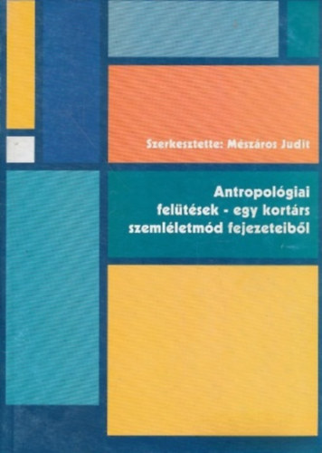 szerk.: M�sz�ros Judit - Antropol�giai fel�t�sek - egy kort�rs szeml�letm�d fejezeteib�l