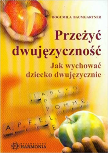 Bogumiła Baumgartner (Bogumila) - Przeżyć dwujęzyczność: Jak wychować dziecko dwujęzycznie
