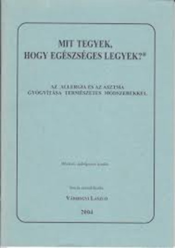 V�rhegyi L�szl� - Mit tegyek, hogy eg�szs�ges legyek? -  Az allergia �s az asztma gy�gy�t�sa term�szetes m�dszerekkel