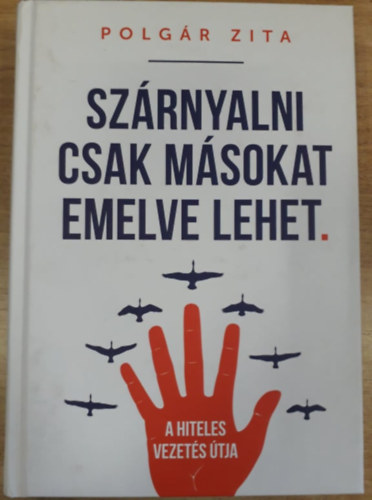 Polgr Zita - Hiteles vezets a gyakorlatban - Szrnyalni csak msokat emelve lehet.